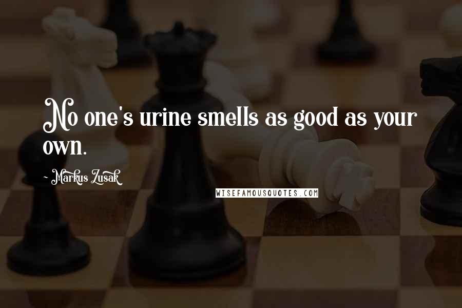 Markus Zusak Quotes: No one's urine smells as good as your own.