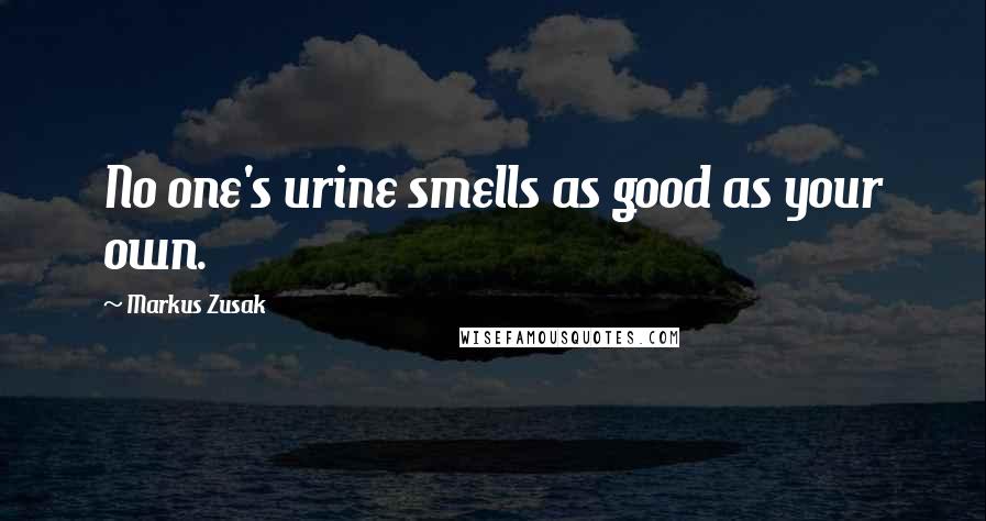 Markus Zusak Quotes: No one's urine smells as good as your own.