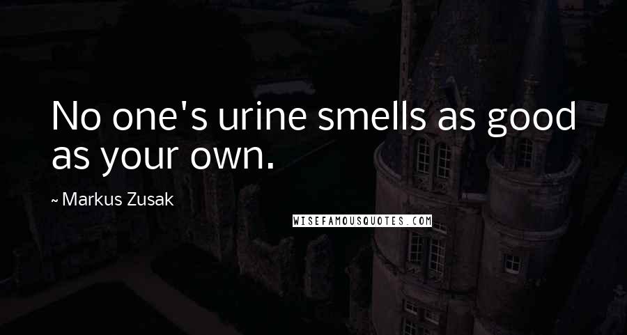Markus Zusak Quotes: No one's urine smells as good as your own.