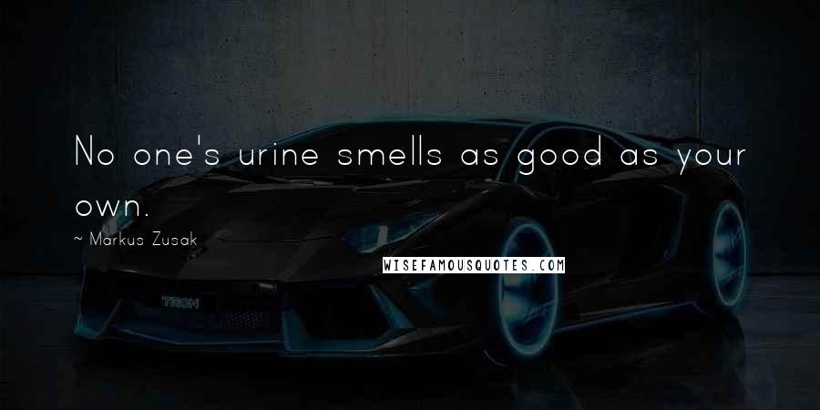 Markus Zusak Quotes: No one's urine smells as good as your own.