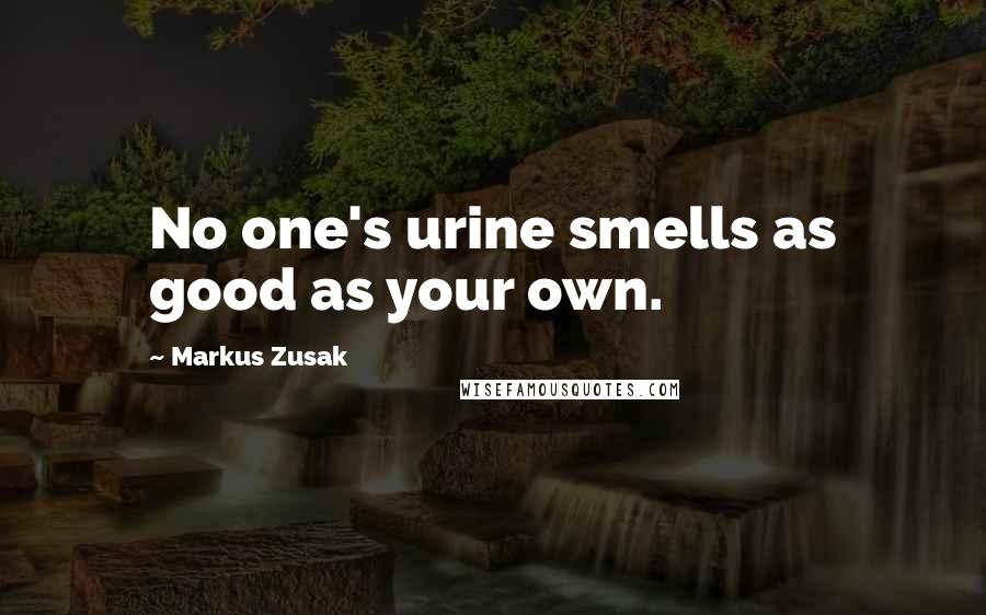 Markus Zusak Quotes: No one's urine smells as good as your own.