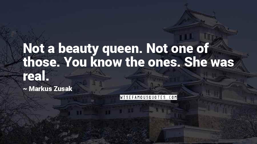 Markus Zusak Quotes: Not a beauty queen. Not one of those. You know the ones. She was real.