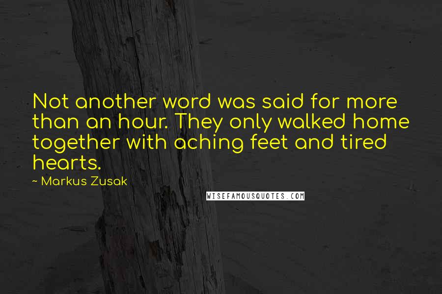 Markus Zusak Quotes: Not another word was said for more than an hour. They only walked home together with aching feet and tired hearts.