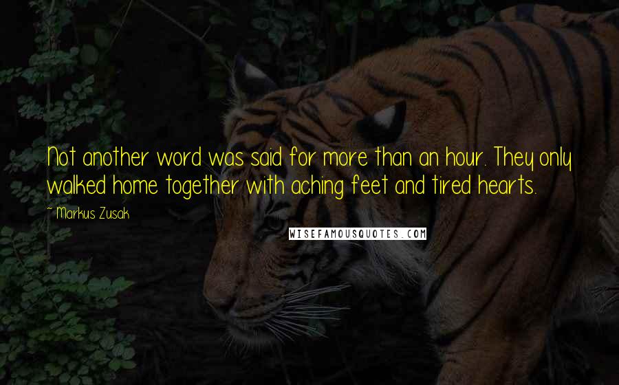 Markus Zusak Quotes: Not another word was said for more than an hour. They only walked home together with aching feet and tired hearts.