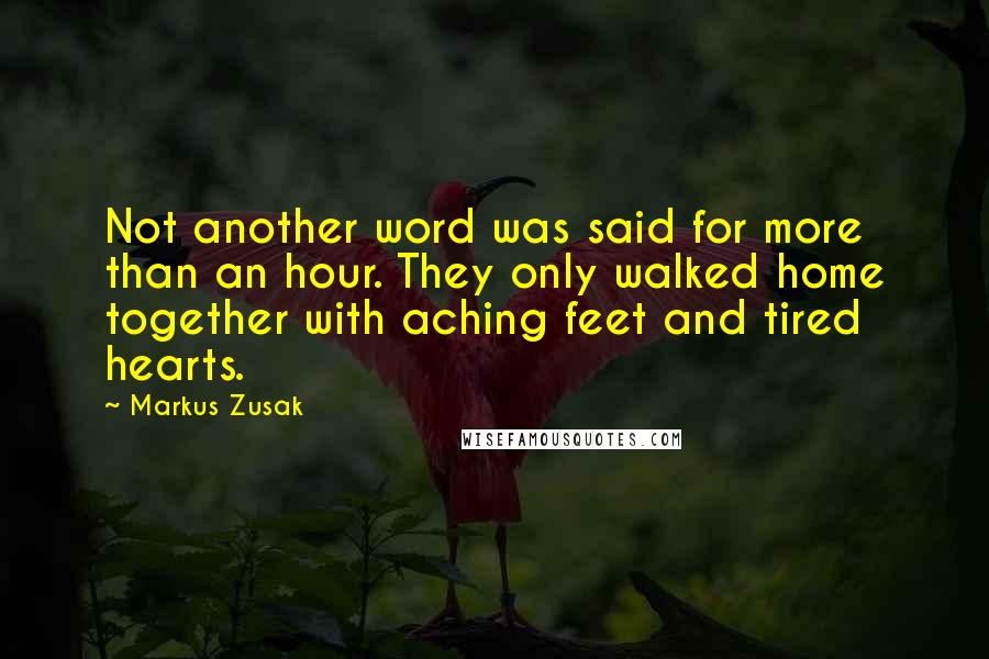 Markus Zusak Quotes: Not another word was said for more than an hour. They only walked home together with aching feet and tired hearts.