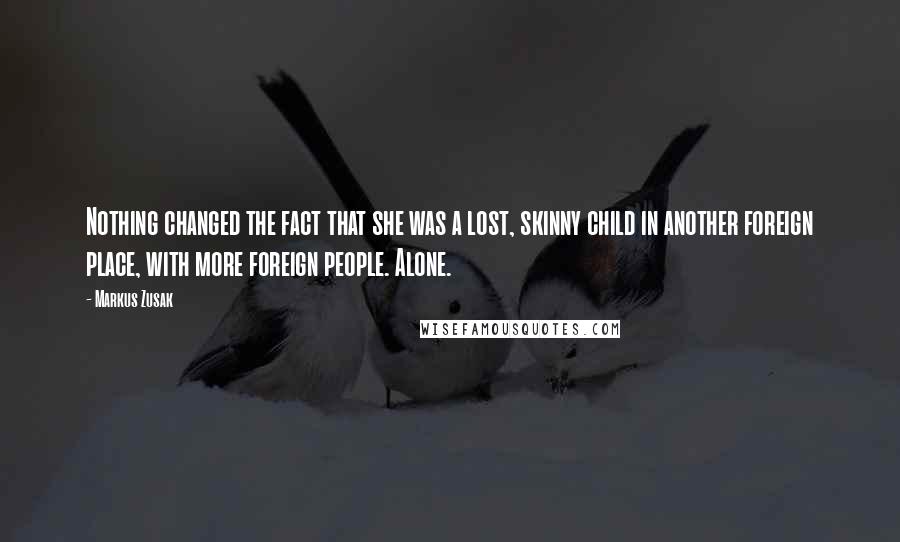 Markus Zusak Quotes: Nothing changed the fact that she was a lost, skinny child in another foreign place, with more foreign people. Alone.