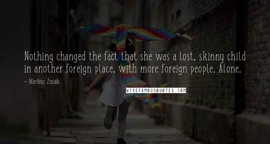 Markus Zusak Quotes: Nothing changed the fact that she was a lost, skinny child in another foreign place, with more foreign people. Alone.