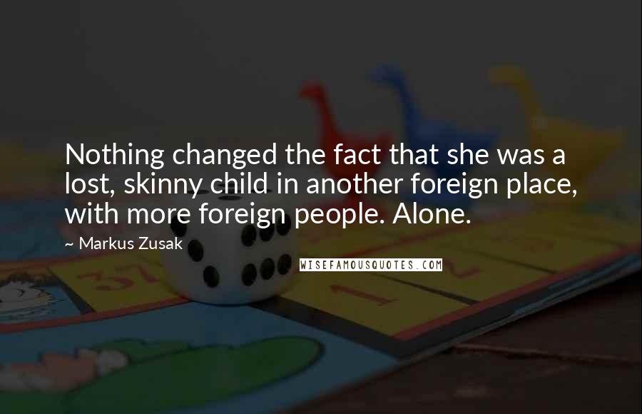 Markus Zusak Quotes: Nothing changed the fact that she was a lost, skinny child in another foreign place, with more foreign people. Alone.