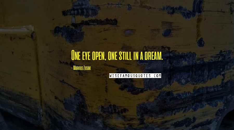 Markus Zusak Quotes: One eye open, one still in a dream.