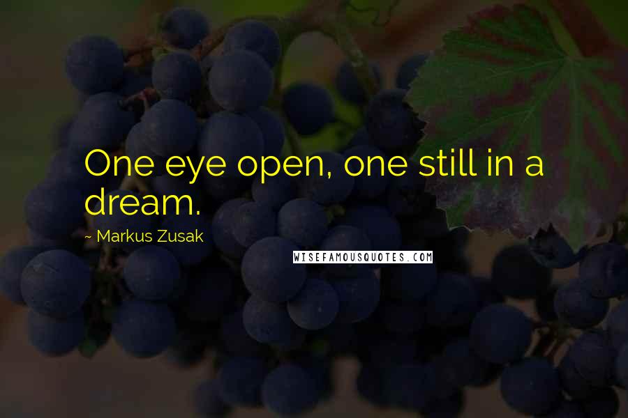 Markus Zusak Quotes: One eye open, one still in a dream.