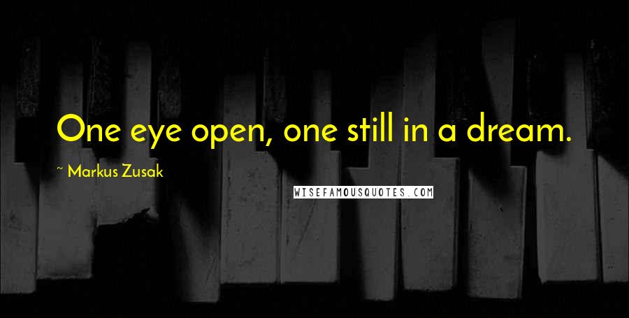 Markus Zusak Quotes: One eye open, one still in a dream.