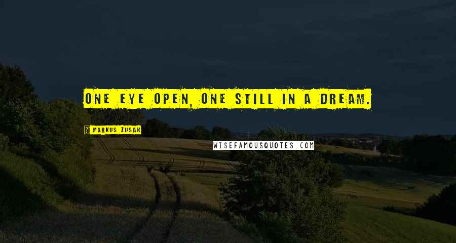 Markus Zusak Quotes: One eye open, one still in a dream.