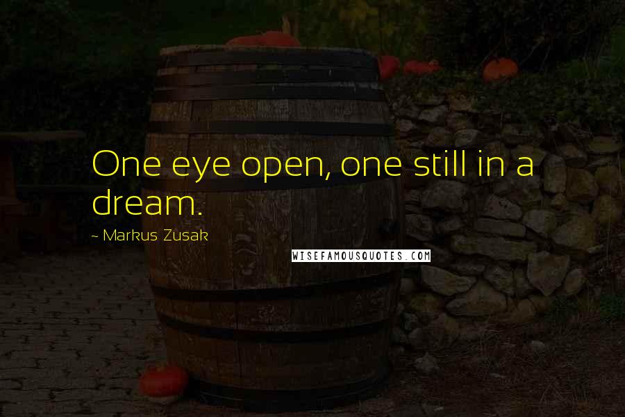 Markus Zusak Quotes: One eye open, one still in a dream.