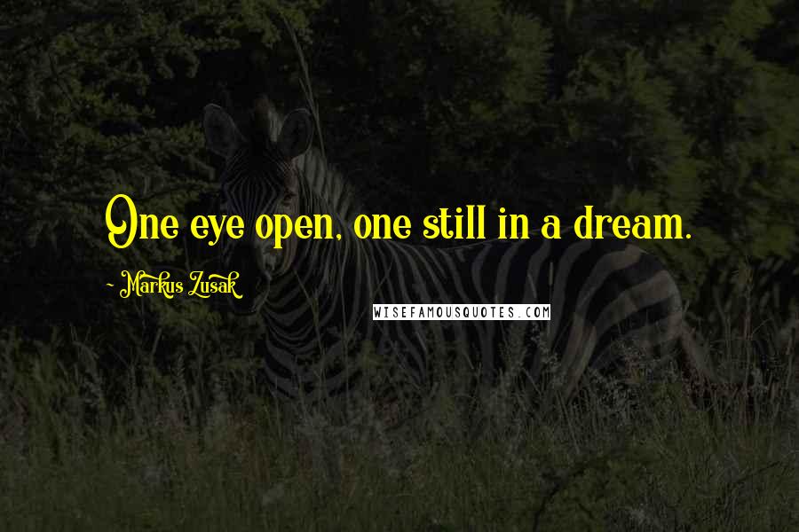 Markus Zusak Quotes: One eye open, one still in a dream.