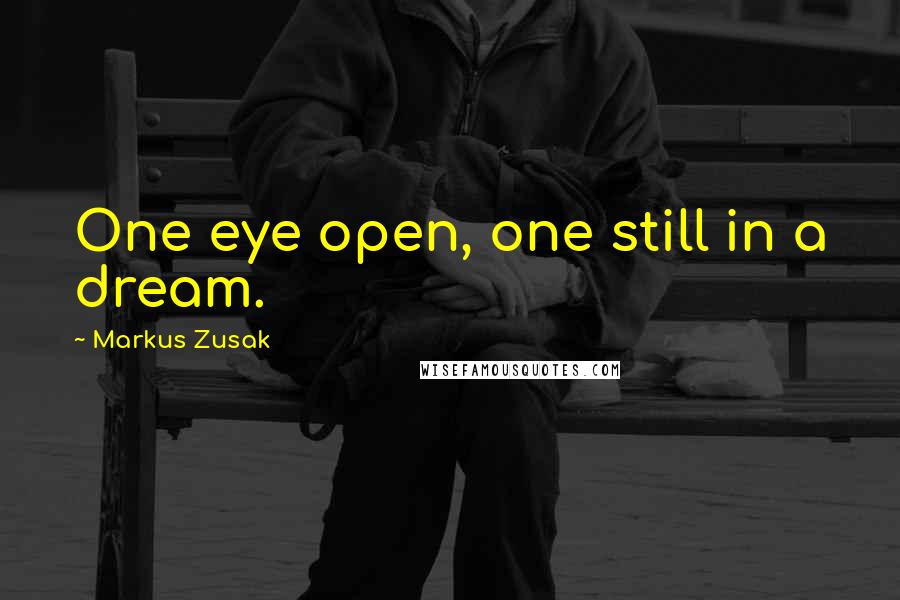 Markus Zusak Quotes: One eye open, one still in a dream.