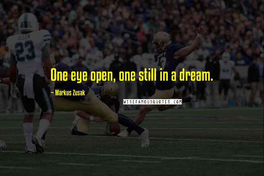 Markus Zusak Quotes: One eye open, one still in a dream.