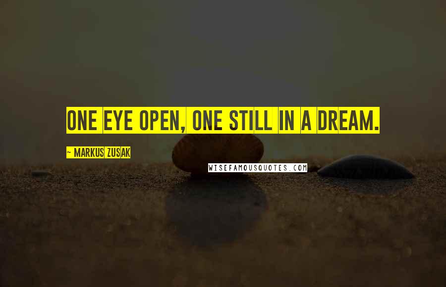 Markus Zusak Quotes: One eye open, one still in a dream.