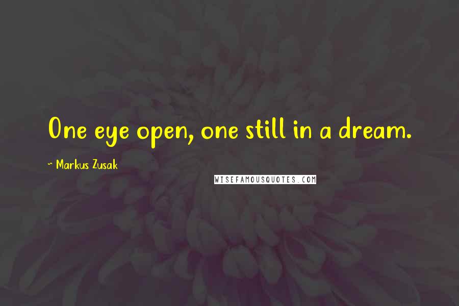 Markus Zusak Quotes: One eye open, one still in a dream.