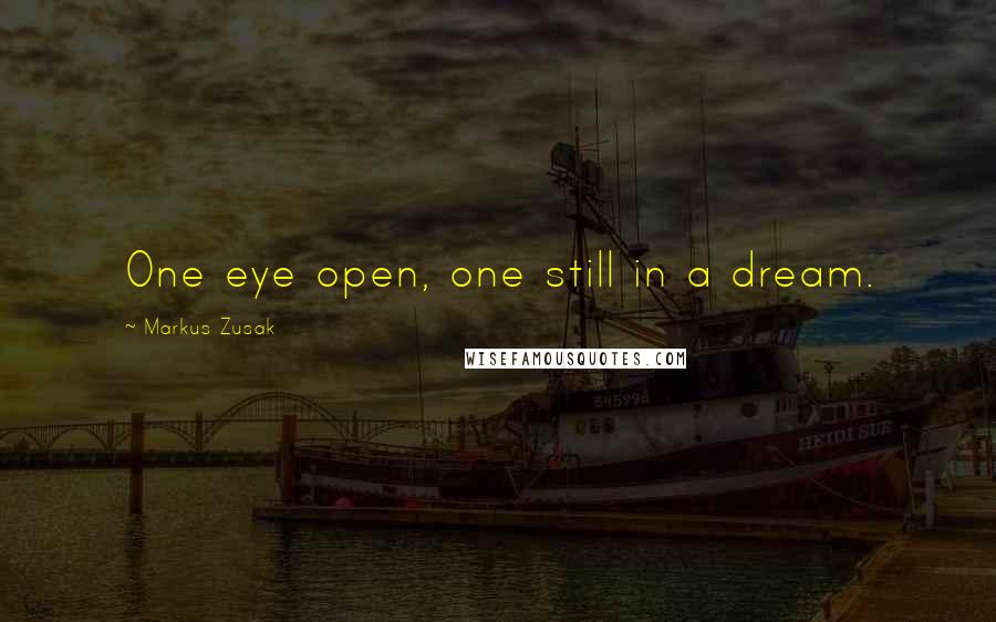 Markus Zusak Quotes: One eye open, one still in a dream.