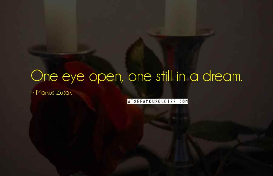 Markus Zusak Quotes: One eye open, one still in a dream.