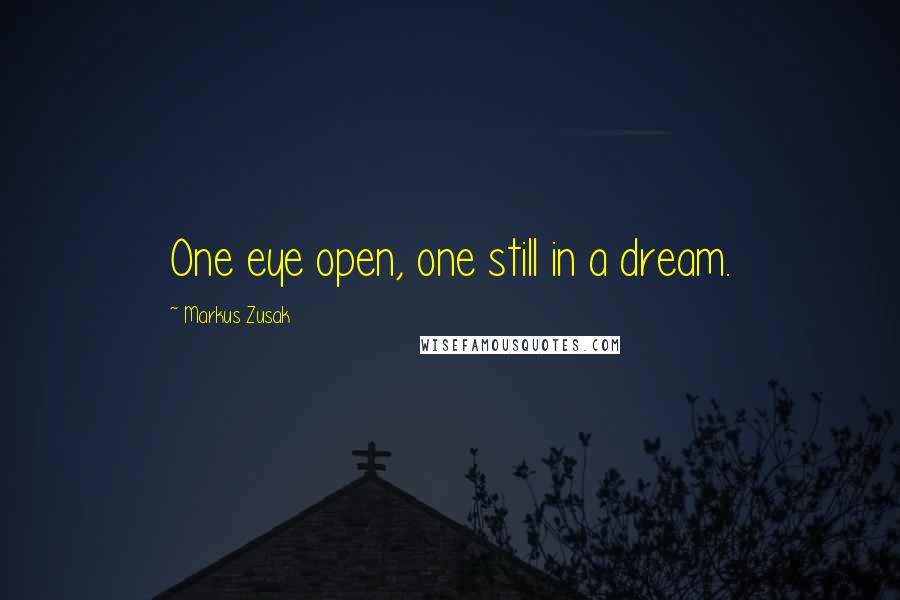 Markus Zusak Quotes: One eye open, one still in a dream.