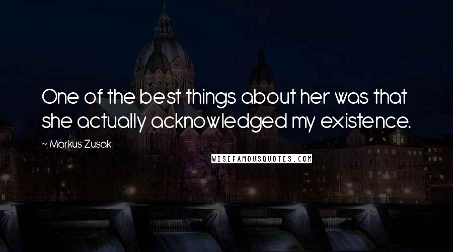 Markus Zusak Quotes: One of the best things about her was that she actually acknowledged my existence.