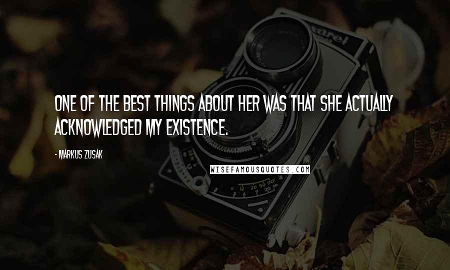 Markus Zusak Quotes: One of the best things about her was that she actually acknowledged my existence.