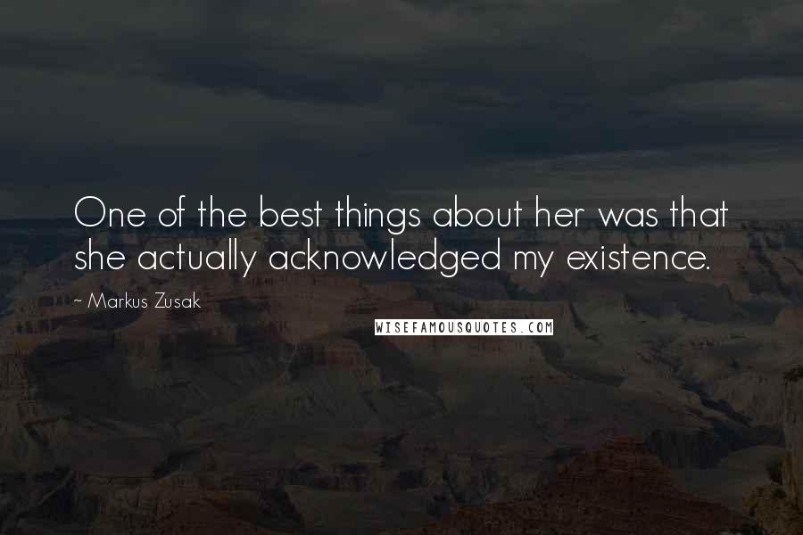 Markus Zusak Quotes: One of the best things about her was that she actually acknowledged my existence.