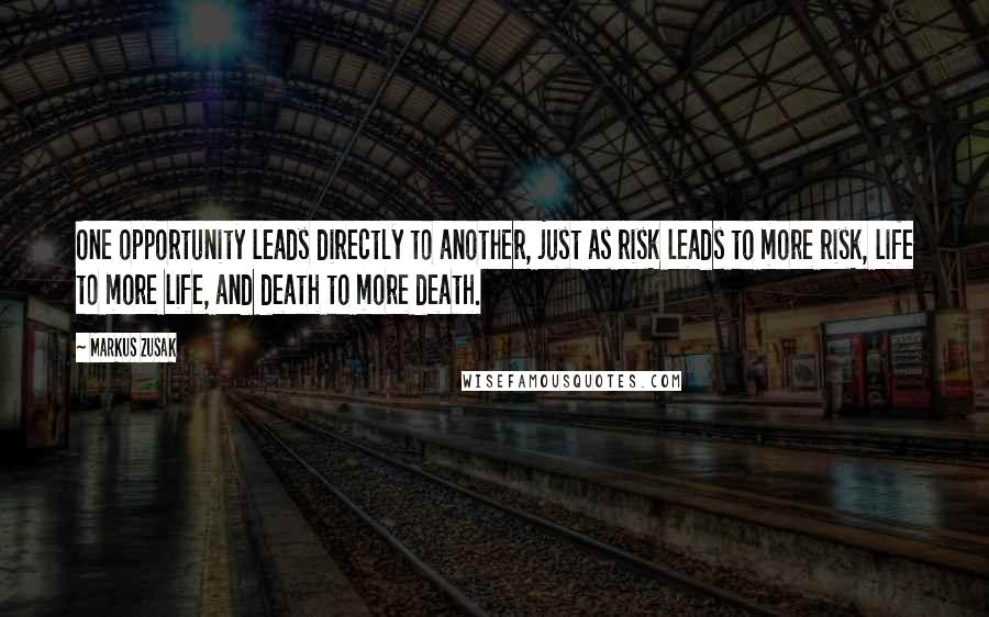Markus Zusak Quotes: One opportunity leads directly to another, just as risk leads to more risk, life to more life, and death to more death.