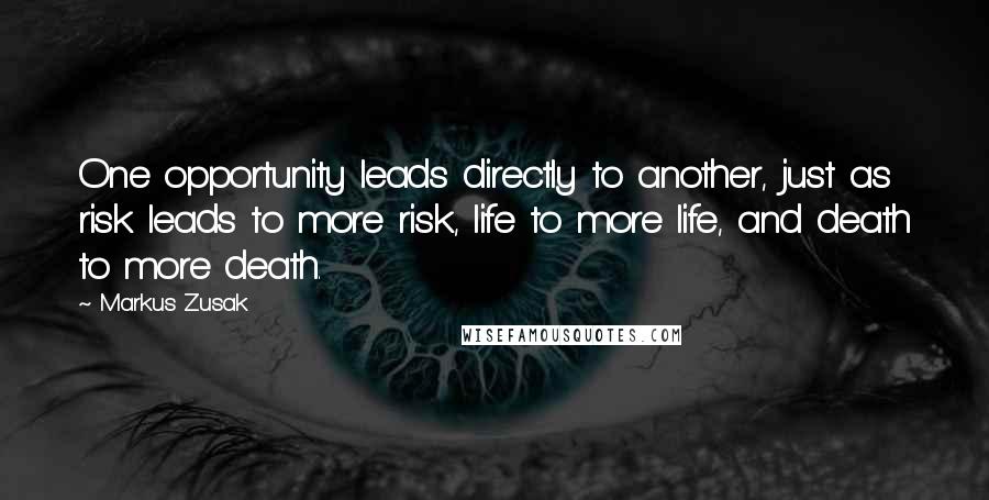 Markus Zusak Quotes: One opportunity leads directly to another, just as risk leads to more risk, life to more life, and death to more death.