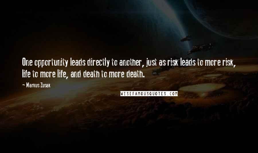 Markus Zusak Quotes: One opportunity leads directly to another, just as risk leads to more risk, life to more life, and death to more death.