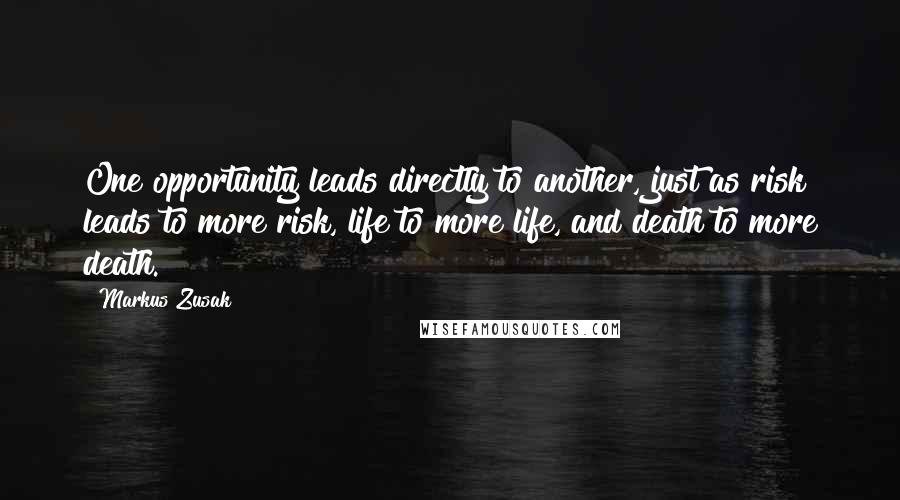 Markus Zusak Quotes: One opportunity leads directly to another, just as risk leads to more risk, life to more life, and death to more death.