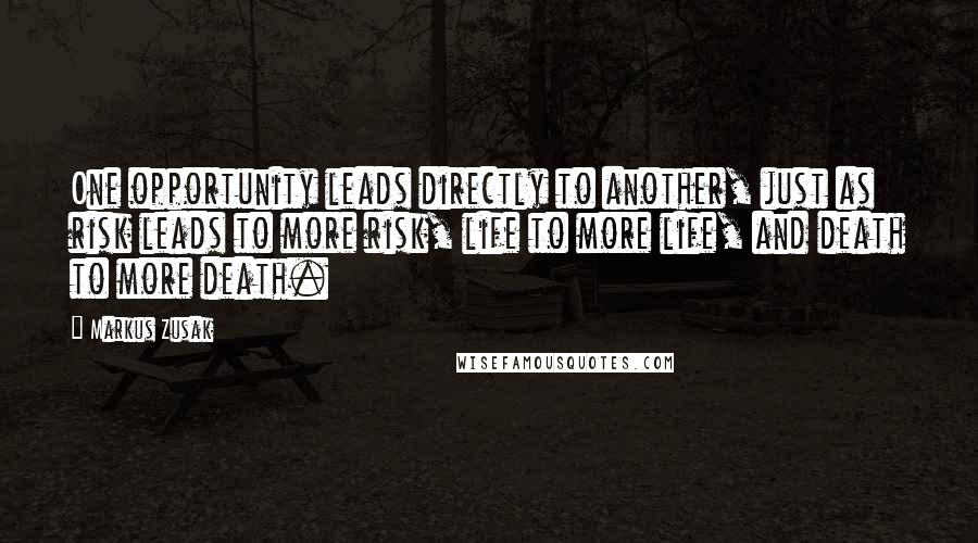 Markus Zusak Quotes: One opportunity leads directly to another, just as risk leads to more risk, life to more life, and death to more death.