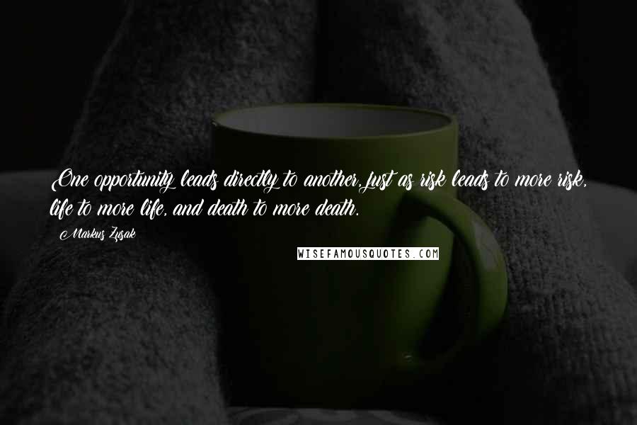 Markus Zusak Quotes: One opportunity leads directly to another, just as risk leads to more risk, life to more life, and death to more death.