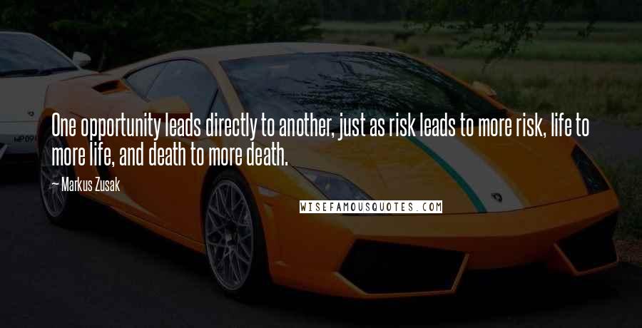 Markus Zusak Quotes: One opportunity leads directly to another, just as risk leads to more risk, life to more life, and death to more death.