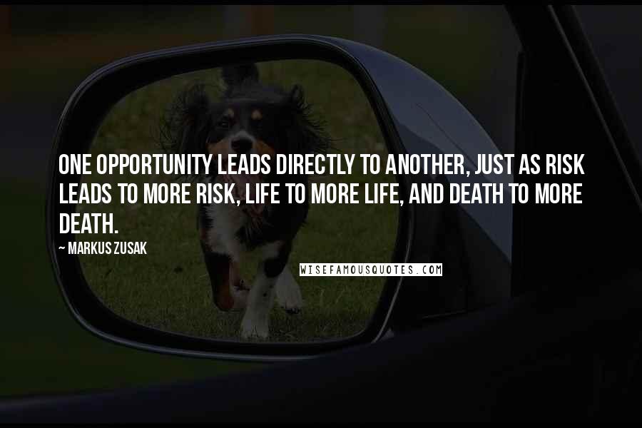Markus Zusak Quotes: One opportunity leads directly to another, just as risk leads to more risk, life to more life, and death to more death.