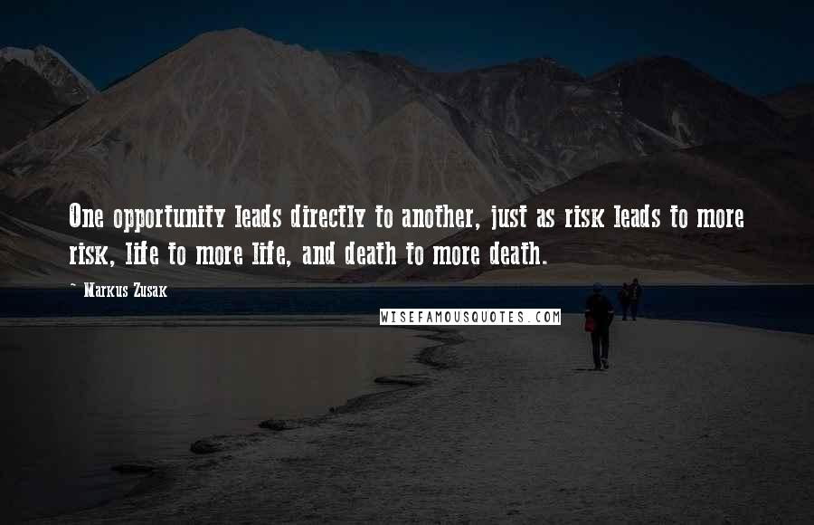 Markus Zusak Quotes: One opportunity leads directly to another, just as risk leads to more risk, life to more life, and death to more death.