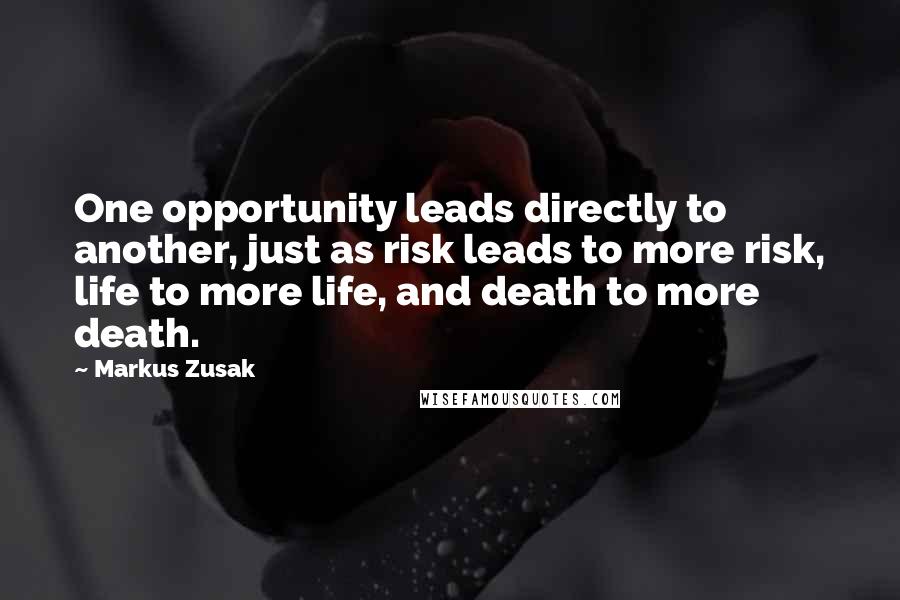 Markus Zusak Quotes: One opportunity leads directly to another, just as risk leads to more risk, life to more life, and death to more death.