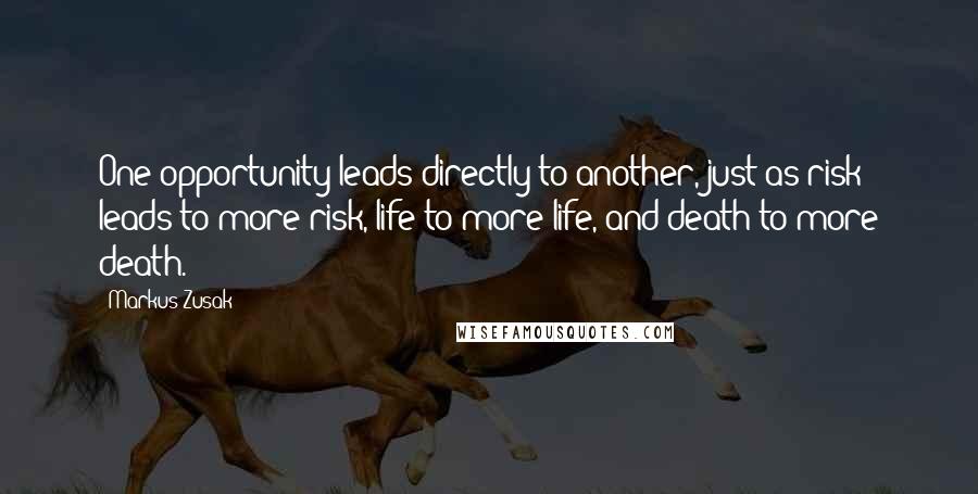 Markus Zusak Quotes: One opportunity leads directly to another, just as risk leads to more risk, life to more life, and death to more death.