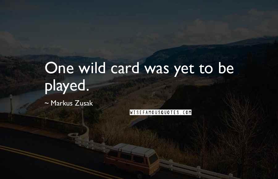 Markus Zusak Quotes: One wild card was yet to be played.