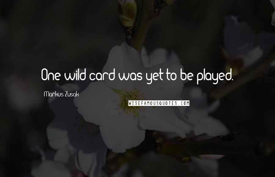 Markus Zusak Quotes: One wild card was yet to be played.