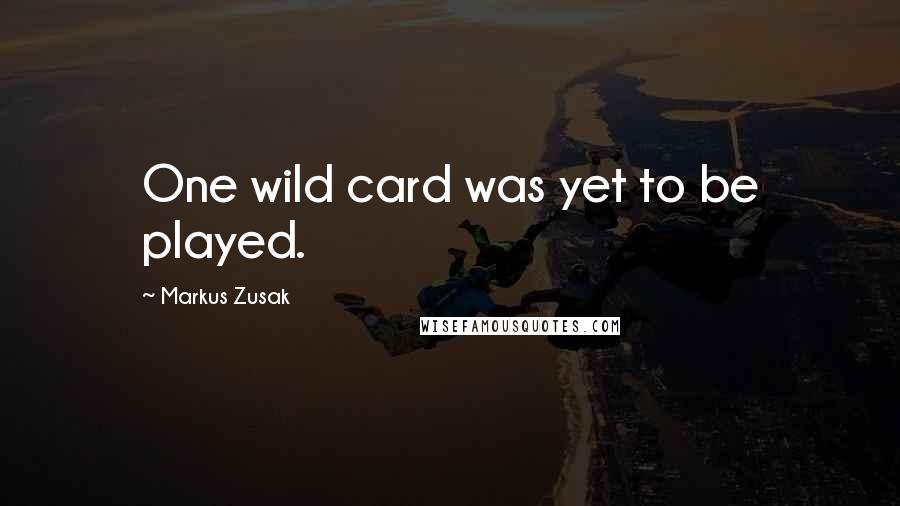 Markus Zusak Quotes: One wild card was yet to be played.