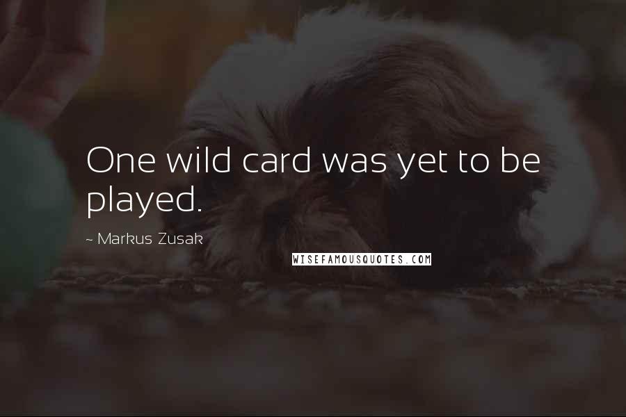 Markus Zusak Quotes: One wild card was yet to be played.