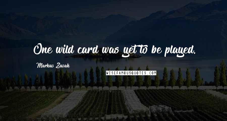 Markus Zusak Quotes: One wild card was yet to be played.