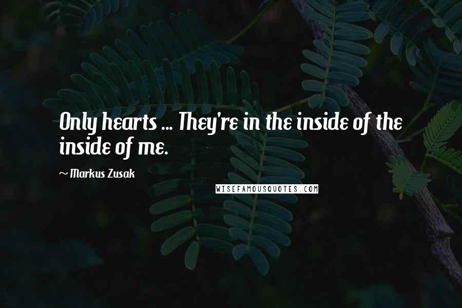 Markus Zusak Quotes: Only hearts ... They're in the inside of the inside of me.