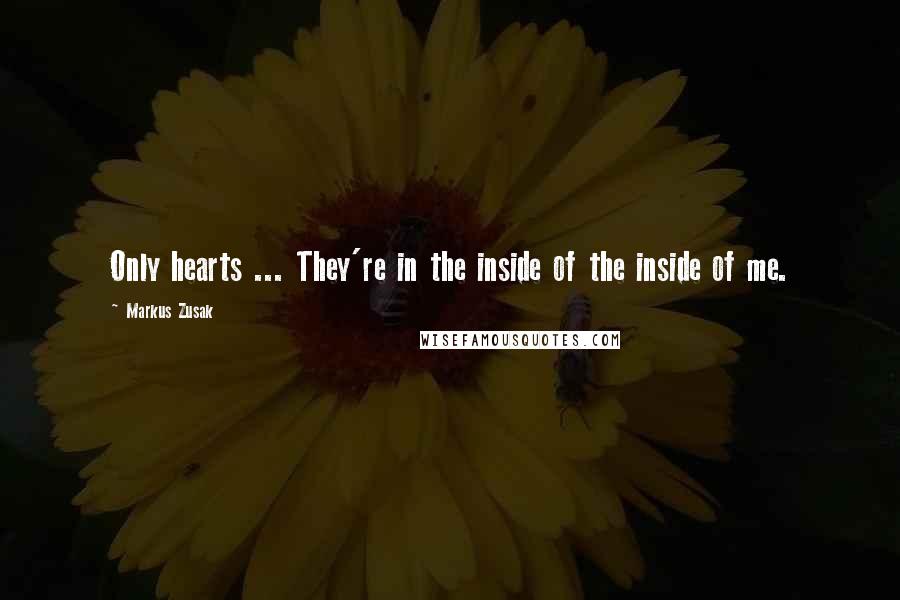 Markus Zusak Quotes: Only hearts ... They're in the inside of the inside of me.