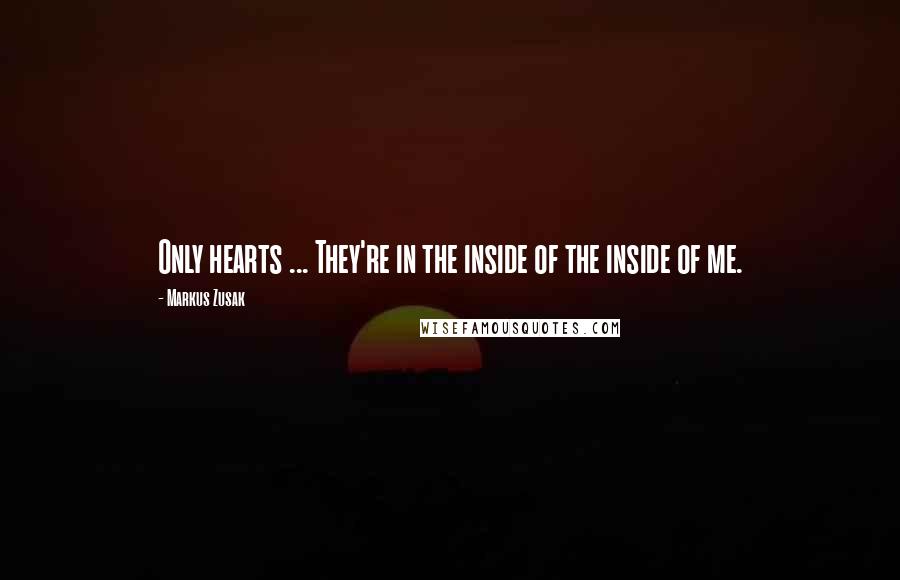 Markus Zusak Quotes: Only hearts ... They're in the inside of the inside of me.