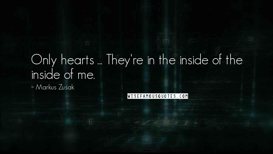 Markus Zusak Quotes: Only hearts ... They're in the inside of the inside of me.