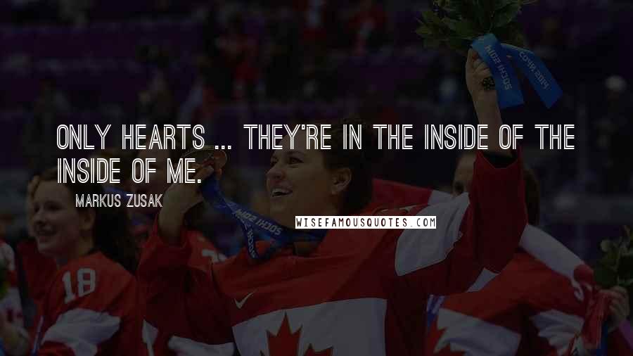 Markus Zusak Quotes: Only hearts ... They're in the inside of the inside of me.