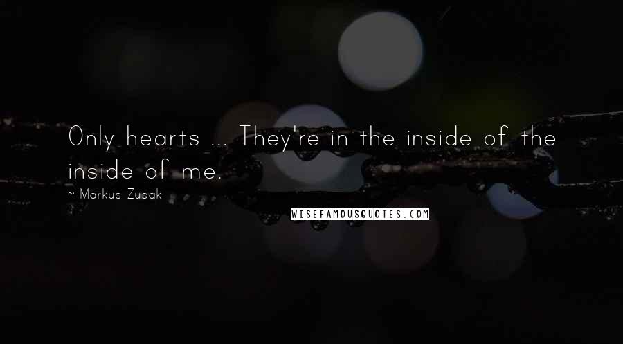 Markus Zusak Quotes: Only hearts ... They're in the inside of the inside of me.